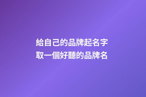 給自己的品牌起名字 取一個好聽的品牌名